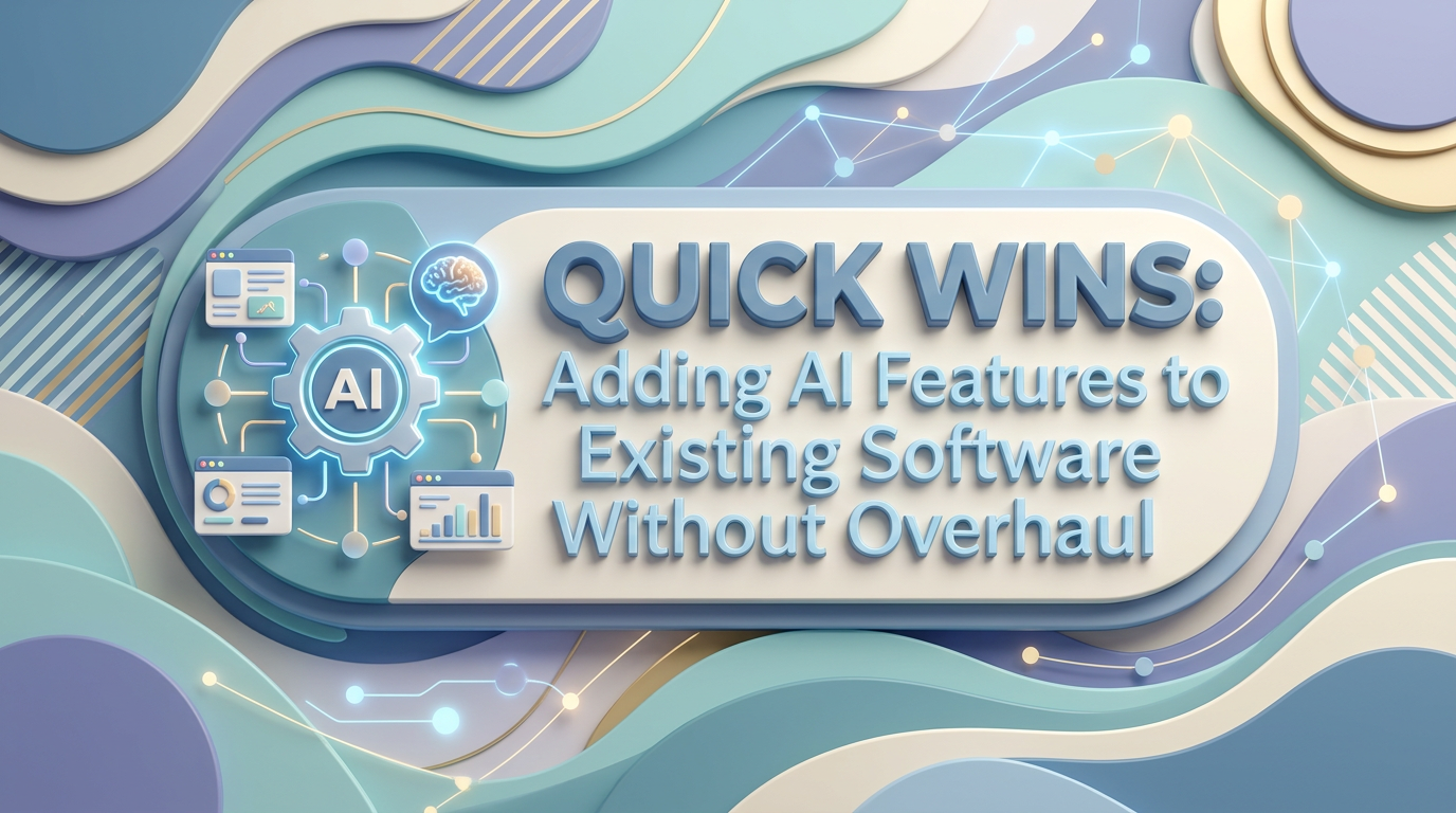 Quick Wins: Adding AI Features to Existing Software Without Overhaul