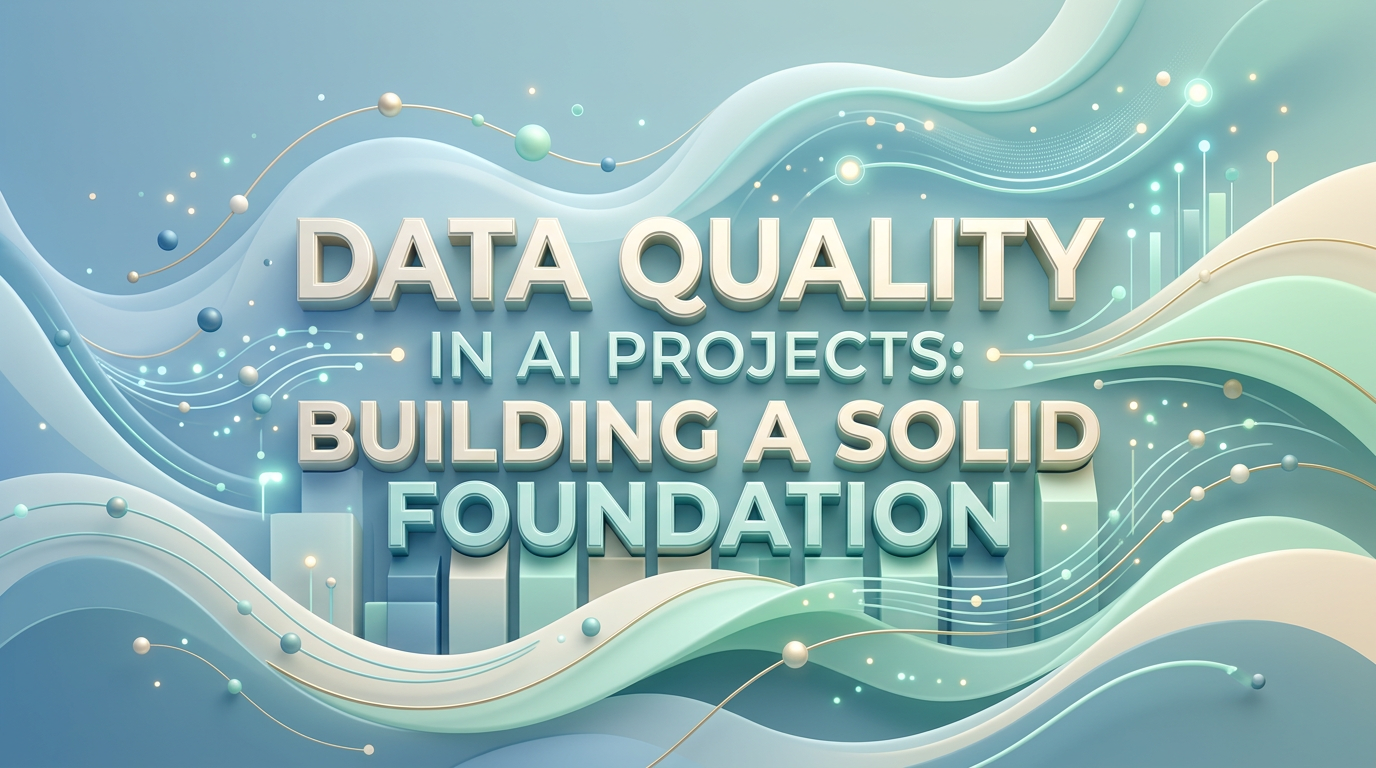 Data Quality in AI Projects: Building a Solid Foundation