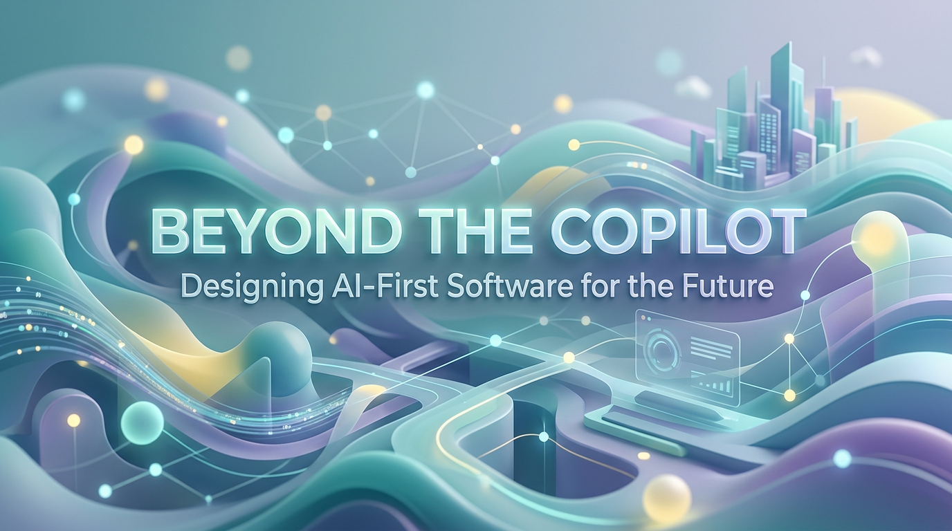 Beyond the Copilot: Designing AI-First Software for the Future