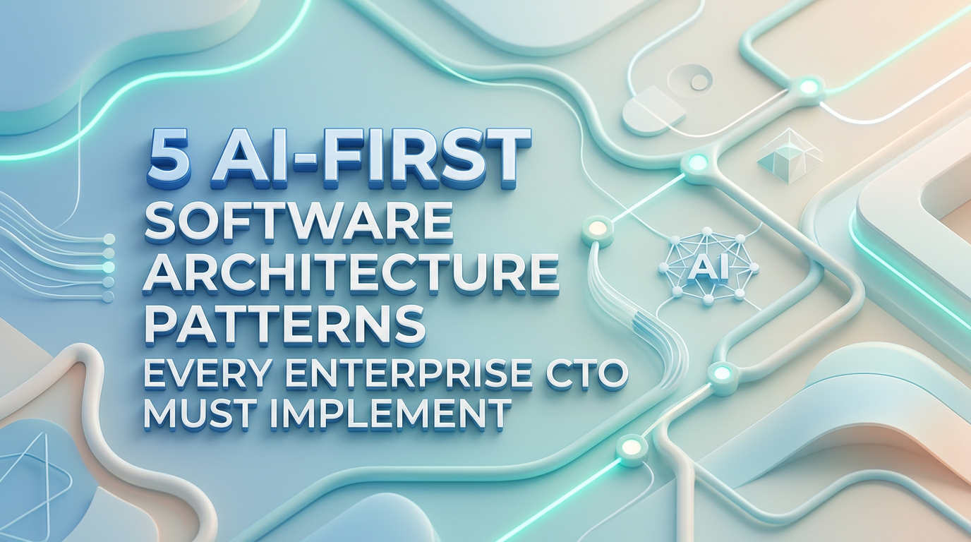 5 AI-First Software Architecture Patterns Every Enterprise CTO Must Implement